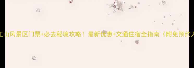 图片 龙岩江山风景区门票+必去秘境攻略！最新优惠+交通住宿全指南（附免预约入口）