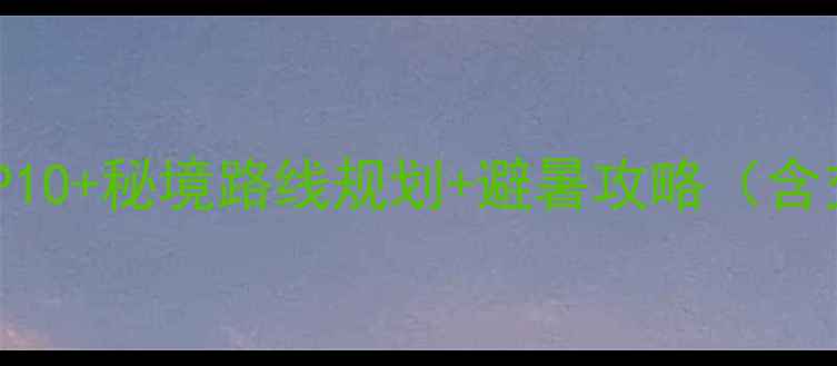 龙归寨瀑布必去景点TOP10秘境路线规划避暑攻略含交通门票住宿全指南