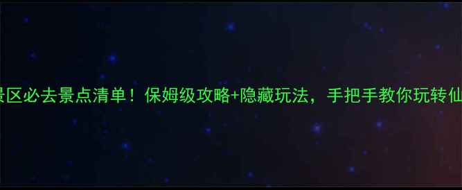 图片 龙泉风景区必去景点清单！保姆级攻略+隐藏玩法，手把手教你玩转仙侠秘境2