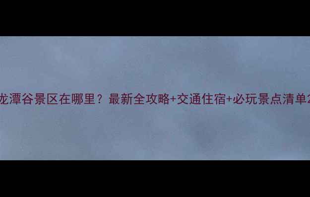 图片 龙潭谷景区在哪里？最新全攻略+交通住宿+必玩景点清单2