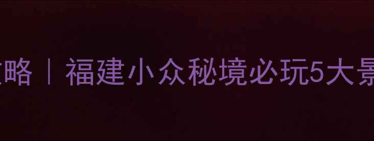 图片 龟峰山🌄保姆级攻略｜福建小众秘境必玩5大景点+交通住宿全✨