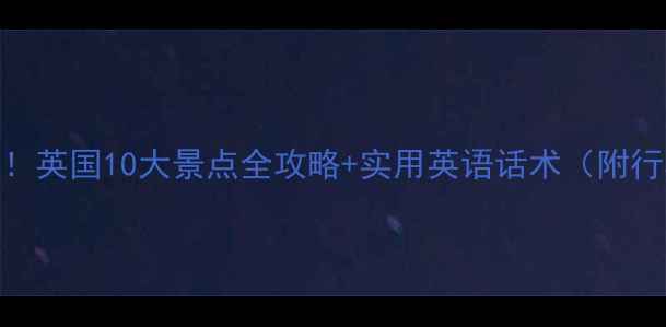 图片 🇬🇧英语小白必看！英国10大景点全攻略+实用英语话术（附行程表&拍照攻略）2