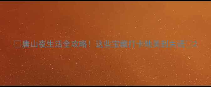 图片 🌃唐山夜生活全攻略！这些宝藏打卡地美到失语🌃2