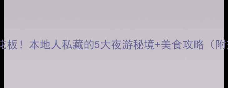 成都夜生活天花板本地人私藏的5大夜游秘境美食攻略附交通消费清单