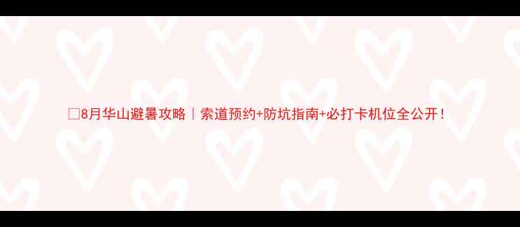 8月华山避暑攻略索道预约防坑指南必打卡机位全公开