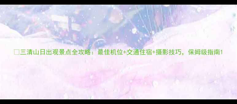 三清山日出观景点全攻略最佳机位交通住宿摄影技巧保姆级指南