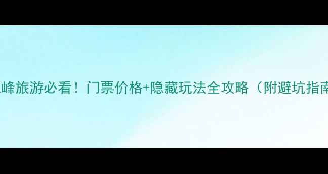 图片 🌄九龙峰旅游必看！门票价格+隐藏玩法全攻略（附避坑指南）🌄1