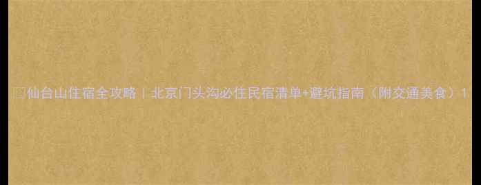 图片 🌄仙台山住宿全攻略｜北京门头沟必住民宿清单+避坑指南（附交通美食）1