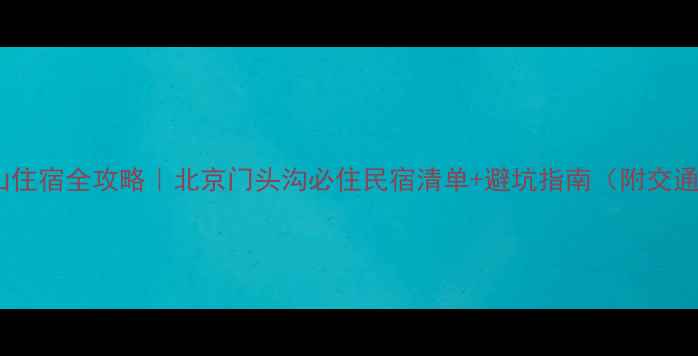 图片 🌄仙台山住宿全攻略｜北京门头沟必住民宿清单+避坑指南（附交通美食）2