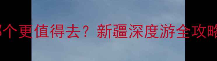 图片 🌄伊犁vs喀纳斯哪个更值得去？新疆深度游全攻略（附避坑指南）1