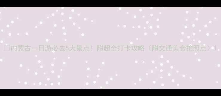图片 🌄内蒙古一日游必去5大景点！附超全打卡攻略（附交通美食拍照点）1