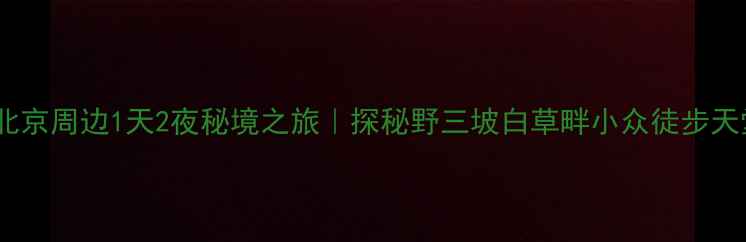 图片 🌄北京周边1天2夜秘境之旅｜探秘野三坡白草畔小众徒步天堂1