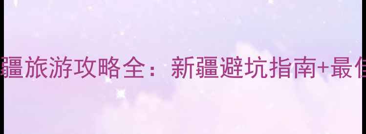 图片 🌄北疆vs南疆旅游攻略全：新疆避坑指南+最佳旅行时间2