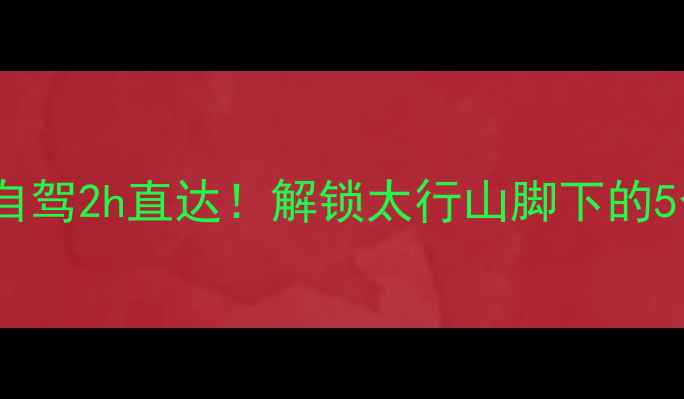 图片 🌄唐县周边游｜自驾2h直达！解锁太行山脚下的5个私藏宝藏地🌿2