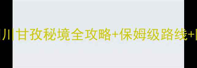 图片 🌄大川河景区必去打卡攻略！四川甘孜秘境全攻略+保姆级路线+隐藏玩法（附最新交通+住宿）2
