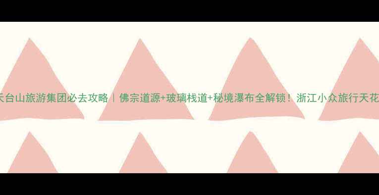 图片 🌄天台山旅游集团必去攻略｜佛宗道源+玻璃栈道+秘境瀑布全解锁！浙江小众旅行天花板1