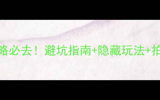 天柱山旅游攻略必去避坑指南隐藏玩法拍照打卡全攻略