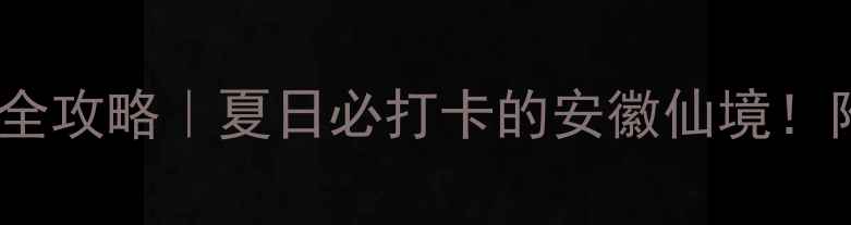 天柱山避暑玻璃栈道全攻略夏日必打卡的安徽仙境附门票交通住宿全指南