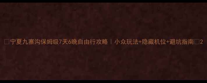 图片 🌄宁夏九寨沟保姆级7天6晚自由行攻略｜小众玩法+隐藏机位+避坑指南🌊2