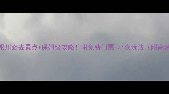 图片 🌄宁夏银川必去景点+保姆级攻略！附免费门票+小众玩法（附高清地图）