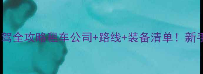 巴丹吉林沙漠自驾全攻略租车公司路线装备清单新手必看避坑指南
