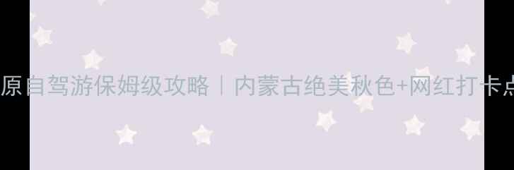 图片 🌄希拉穆仁草原自驾游保姆级攻略｜内蒙古绝美秋色+网红打卡点全指南🚗🌾1