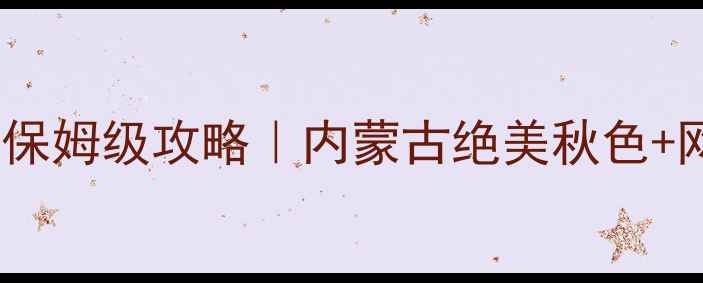 希拉穆仁草原自驾游保姆级攻略内蒙古绝美秋色网红打卡点全指南