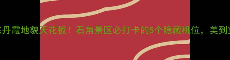 图片 🌄广东丹霞地貌天花板！石角景区必打卡的5个隐藏机位，美到窒息！