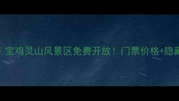 图片 🌄必看攻略｜宝鸡灵山风景区免费开放！门票价格+隐藏玩法全公开