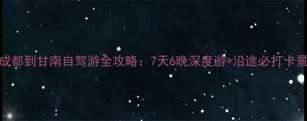 图片 🌄成都到甘南自驾游全攻略：7天6晚深度游+沿途必打卡景点