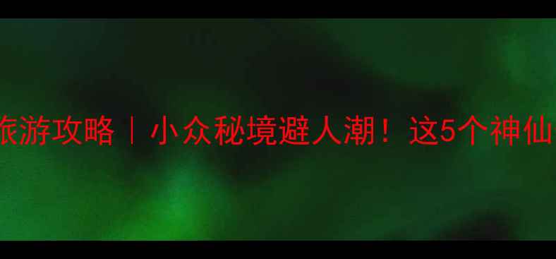 图片 🌄成都周边国庆旅游攻略｜小众秘境避人潮！这5个神仙景点必打卡🏞️1