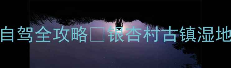 图片 🌄成都腾冲3天2晚自驾全攻略🚗银杏村古镇湿地全包！附避坑指南