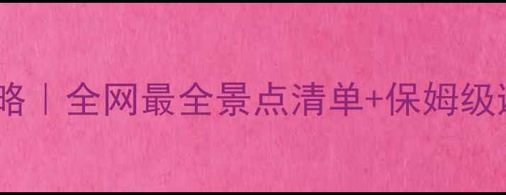 新疆旅行攻略全网最全景点清单保姆级避坑指南