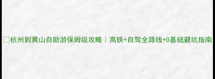 图片 🌄杭州到黄山自助游保姆级攻略｜高铁+自驾全路线+0基础避坑指南