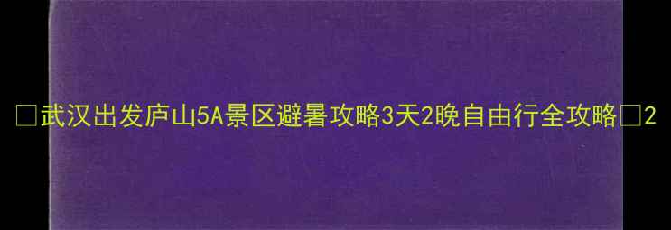 武汉出发庐山5A景区避暑攻略3天2晚自由行全攻略