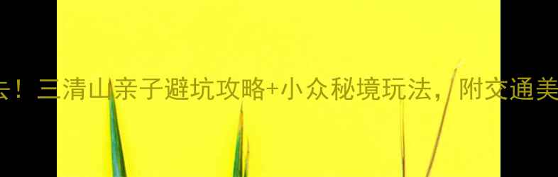 图片 🌄江西必去！三清山亲子避坑攻略+小众秘境玩法，附交通美食全攻略1