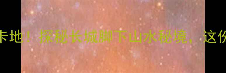 图片 🌄河北青龙县必去打卡地！探秘长城脚下山水秘境，这份保姆级攻略快收好🌄