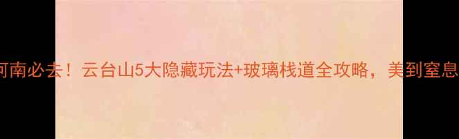 图片 🌄河南必去！云台山5大隐藏玩法+玻璃栈道全攻略，美到窒息！2