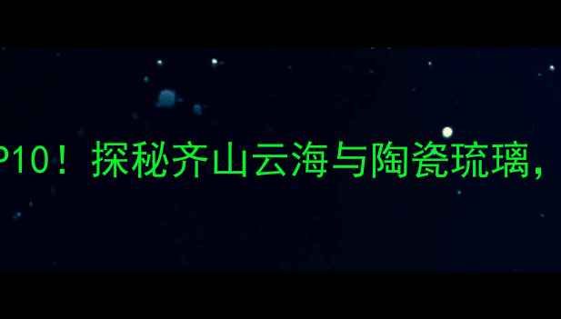 图片 🌄淄博必玩景点TOP10！探秘齐山云海与陶瓷琉璃，解锁小众秘境攻略