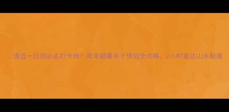 清远一日游必去打卡地周末避暑亲子情侣全攻略2小时直达山水秘境