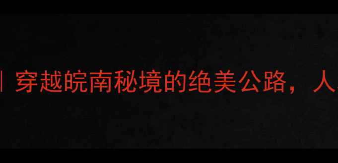 图片 🌄皖浙天路自驾游攻略｜穿越皖南秘境的绝美公路，人均500+玩转徽州山水！1