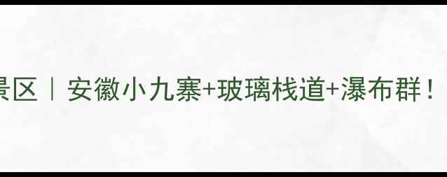 秋浦河百丈崖景区安徽小九寨玻璃栈道瀑布群保姆级攻略收好