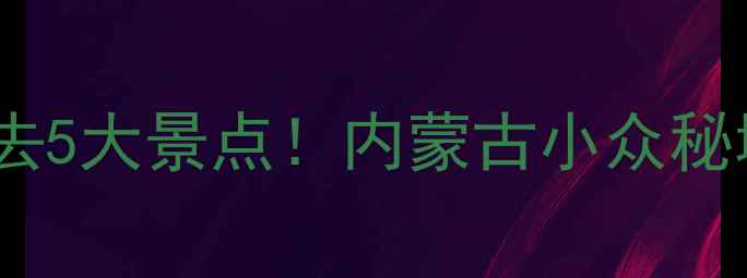 图片 🌄科左后旗必去5大景点！内蒙古小众秘境全攻略🚗📸1