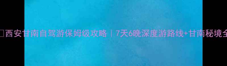 西安甘南自驾游保姆级攻略7天6晚深度游路线甘南秘境全