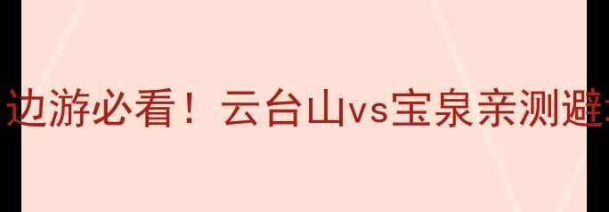 郑州周边游必看云台山vs宝泉亲测避坑指南