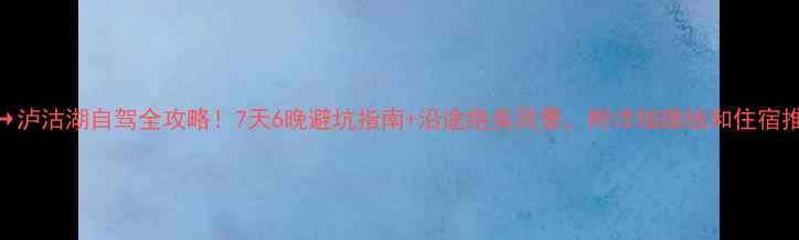 图片 🌄重庆→泸沽湖自驾全攻略！7天6晚避坑指南+沿途绝美风景，附详细路线和住宿推荐🚗🌄