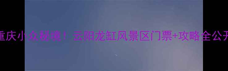 图片 🌄重庆小众秘境！云阳龙缸风景区门票+攻略全公开🌄