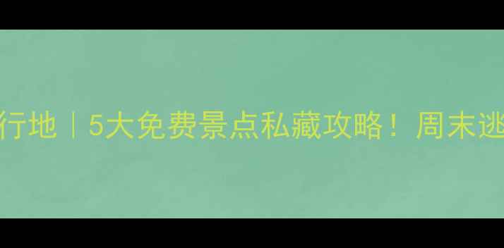 顺平小众旅行地5大免费景点私藏攻略周末逃离城市计划