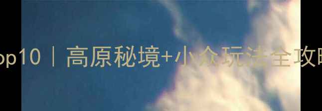 香格里拉必玩Top10高原秘境小众玩法全攻略附避坑指南