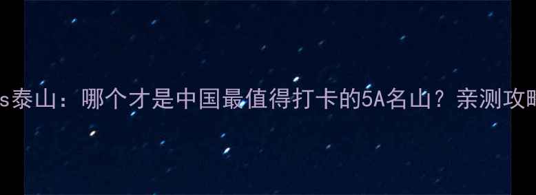 图片 🌄黄山vs泰山：哪个才是中国最值得打卡的5A名山？亲测攻略来了！